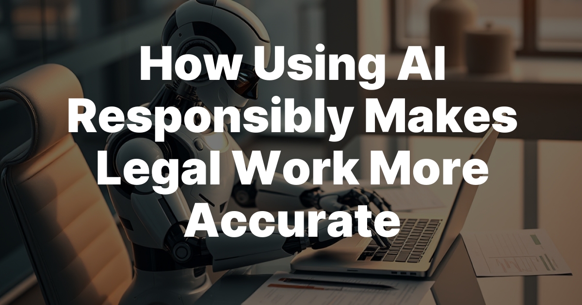How Using AI Responsibly Makes Legal Work More Accurate