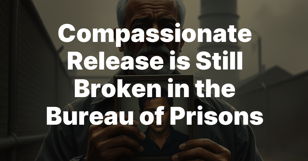 Compassionate Release is Still Broken in the Bureau of Prisons